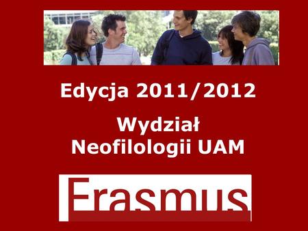 Edycja 2011/2012 Wydział Neofilologii UAM. Dlaczego Erasmus? zachowanie wszystkich praw studenta UAM studia na uczelni partnerskiej traktowane są jako.