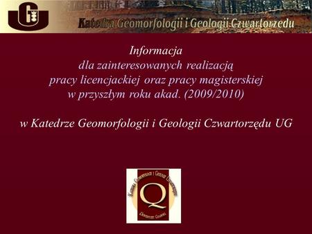 Informacja dla zainteresowanych realizacją pracy licencjackiej oraz pracy magisterskiej w przyszłym roku akad. (2009/2010) w Katedrze Geomorfologii i Geologii.
