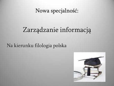 Zarządzanie informacją Na kierunku filologia polska Nowa specjalność: