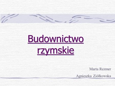 Budownictwo rzymskie Marta Rezmer Agnieszka Ziółkowska.