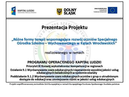 Prezentacja Projektu Różne formy terapii wspomagające rozwój uczniów Specjalnego Ośrodka Szkolno – Wychowawczego w Kątach Wrocławskich realizowanego w.