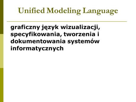 Unified Modeling Language graficzny język wizualizacji, specyfikowania, tworzenia i dokumentowania systemów informatycznych.