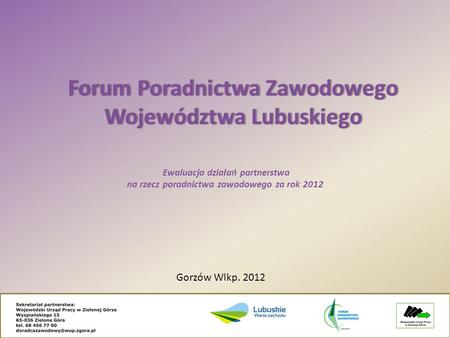 Ewaluacja działań partnerstwa na rzecz poradnictwa zawodowego za rok 2012 Forum Poradnictwa Zawodowego Województwa Lubuskiego Gorzów Wlkp. 2012.