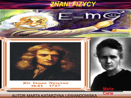 Znani Fizycy ZNANI FIZYCY Albert Einstein Marie Curie