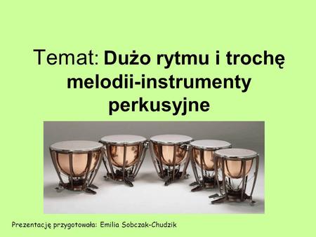 Temat: Dużo rytmu i trochę melodii-instrumenty perkusyjne