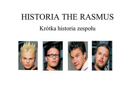 HISTORIA THE RASMUS Krótka historia zespołu. Początki Początki nie były wcale takie mistyczne... Lauri i Eero kumplowali się od małego, Pauliego poznali.
