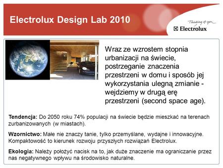 Electrolux Design Lab 2010 Tendencja: Do 2050 roku 74% populacji na świecie będzie mieszkać na terenach zurbanizowanych (w miastach). Wzornictwo: Małe.