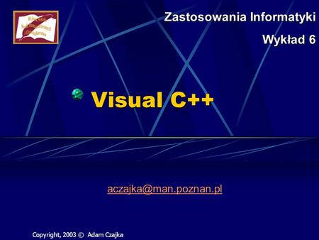 Visual C++ Zastosowania Informatyki Wykład 6 Copyright, 2003 © Adam Czajka.