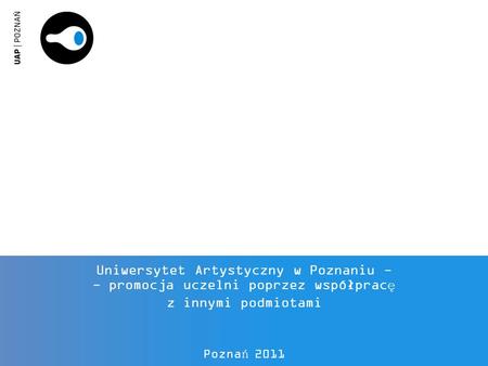 Uniwersytet Artystyczny w Poznaniu - - promocja uczelni poprzez współpracę z innymi podmiotami Poznań 2011.