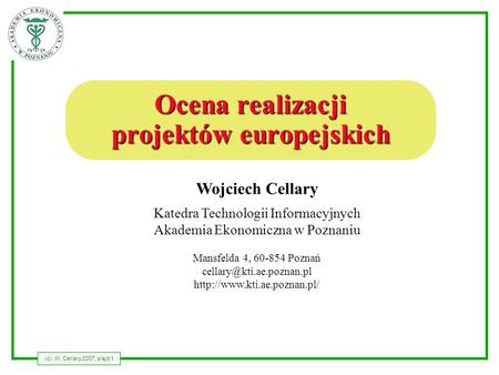 (c) W. Cellary 2007, slajd 1 Wojciech Cellary Katedra Technologii Informacyjnych Akademia Ekonomiczna w Poznaniu Mansfelda 4, 60-854 Poznań