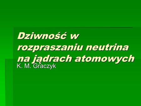 Dziwność w rozpraszaniu neutrina na jądrach atomowych K. M. Graczyk.