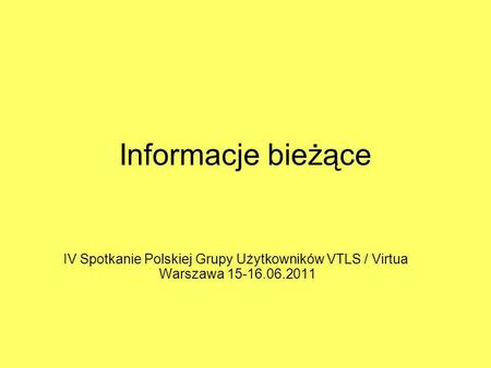 Informacje bieżące IV Spotkanie Polskiej Grupy Użytkowników VTLS / Virtua Warszawa 15-16.06.2011.
