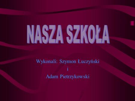 Wykonali: Szymon Łuczyński i Adam Pietrzykowski
