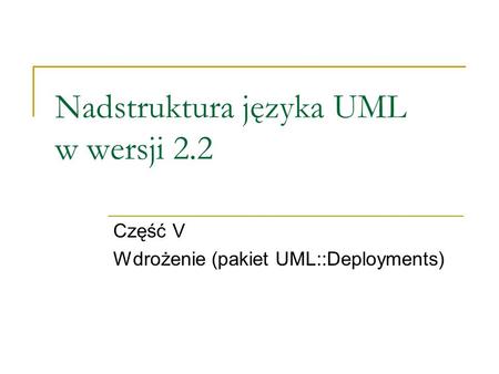 Nadstruktura języka UML w wersji 2.2 Część V Wdrożenie (pakiet UML::Deployments)