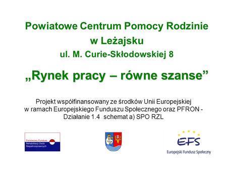 Powiatowe Centrum Pomocy Rodzinie w Leżajsku ul. M. Curie-Skłodowskiej 8 Rynek pracy – równe szanse Projekt współfinansowany ze środków Unii Europejskiej.