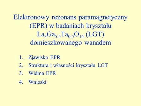Zjawisko EPR Struktura i własności kryształu LGT Widma EPR Wnioski