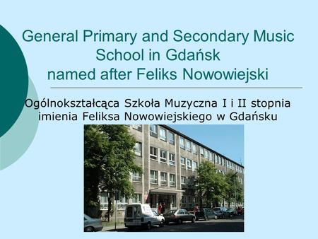 General Primary and Secondary Music School in Gdańsk named after Feliks Nowowiejski Ogólnokształcąca Szkoła Muzyczna I i II stopnia imienia Feliksa Nowowiejskiego.