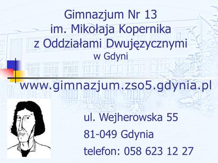 Gimnazjum Nr 13 im. Mikołaja Kopernika z Oddziałami Dwujęzycznymi w Gdyni www.gimnazjum.zso5.gdynia.pl ul. Wejherowska 55 81-049 Gdynia telefon: 058 623.