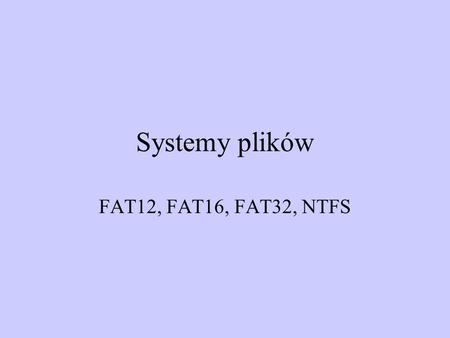 Systemy plików FAT12, FAT16, FAT32, NTFS.