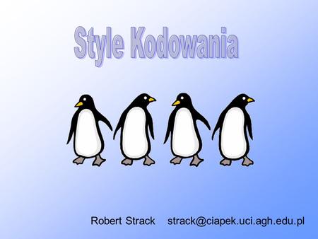 Style Kodowania Robert Strack strack@ciapek.uci.agh.edu.pl.