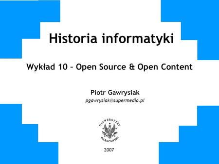 Historia informatyki Wykład 10 – Open Source & Open Content Piotr Gawrysiak 2007.