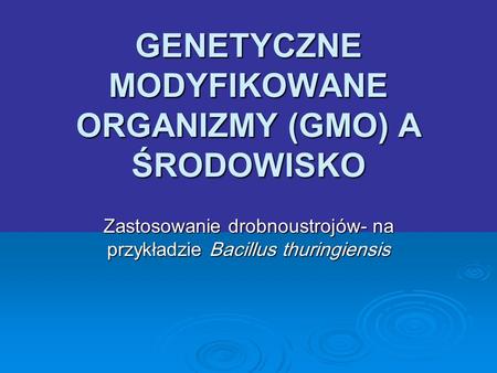 GENETYCZNE MODYFIKOWANE ORGANIZMY (GMO) A ŚRODOWISKO