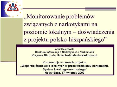 „Monitorowanie problemów związanych z narkotykami na poziomie lokalnym – doświadczenia z projektu polsko-hiszpańskiego” Artur Malczewski Centrum Informacji.