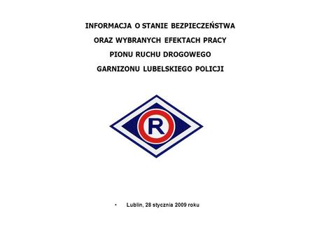 INFORMACJA O STANIE BEZPIECZEŃSTWA ORAZ WYBRANYCH EFEKTACH PRACY PIONU RUCHU DROGOWEGO GARNIZONU LUBELSKIEGO POLICJI Lublin, 28 stycznia 2009 roku.