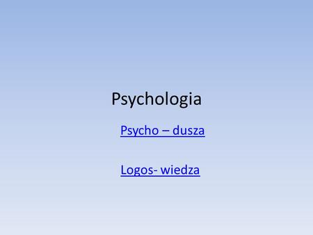 Psychologia Psycho – dusza Logos- wiedza.