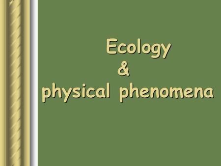 Ecology & physical phenomena.