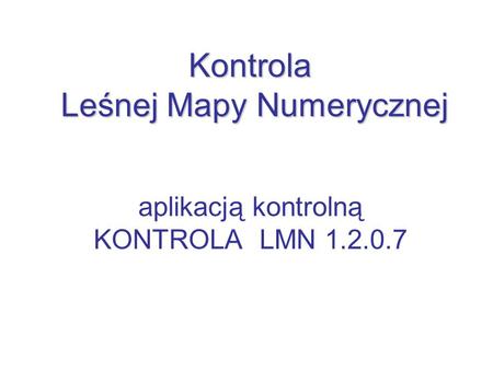Kontrola Leśnej Mapy Numerycznej aplikacją kontrolną KONTROLA LMN 1. 2
