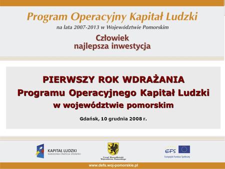 PIERWSZY ROK WDRAŻANIA Programu Operacyjnego Kapitał Ludzki w województwie pomorskim Gdańsk, 10 grudnia 2008 r.