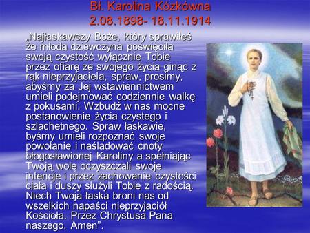 Bł. Karolina Kózkówna 2.08.1898- 18.11.1914 „Najłaskawszy Boże, który sprawiłeś że młoda dziewczyna poświęciła swoją czystość wyłącznie Tobie przez ofiarę.