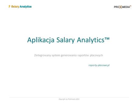 Aplikacja Salary Analytics Zintegrowany system generowania raportów płacowych raporty-placowe.pl Copyright by ProXmedia 2011.