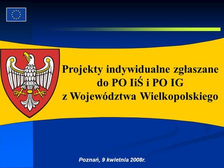 Projekty indywidualne zgłaszane do PO IiŚ i PO IG z Województwa Wielkopolskiego Poznań, 9 kwietnia 2008r. 1.