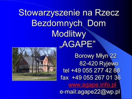 Stowarzyszenie na Rzecz Bezdomnych Dom Modlitwy „AGAPE” Borowy Młyn 22  82-420 Ryjewo.