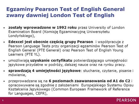 Egzaminy Pearson Test of English General zwany dawniej London Test of English zostały wprowadzone w 1992 roku przez University of London Examination Board.