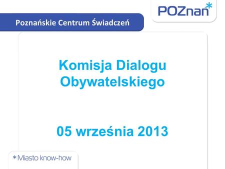 Komisja Dialogu Obywatelskiego 05 września 2013 Poznańskie Centrum Świadczeń