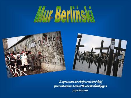 Mur Berliński Zapraszam do obejrzenia krótkiej prezentacji na temat Muru Berlińskiego i jego historii.
