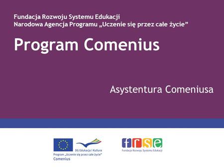 Program Comenius Asystentura Comeniusa Fundacja Rozwoju Systemu Edukacji Narodowa Agencja Programu Uczenie się przez całe życie.