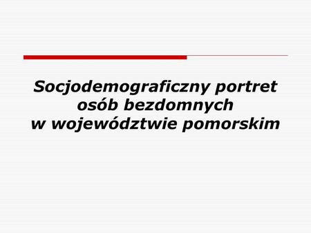 Socjodemograficzny portret osób bezdomnych w województwie pomorskim