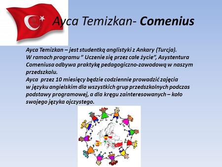 Ayca Temizkan- Comenius Ayca Temizkan – jest studentką anglistyki z Ankary (Turcja). W ramach programu Uczenie się przez całe życie, Asystentura Comeniusa.