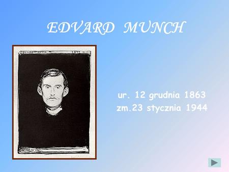 EDVARD MUNCH ur. 12 grudnia 1863 zm.23 stycznia 1944.