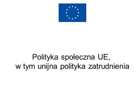 Polityka społeczna UE, w tym unijna polityka zatrudnienia