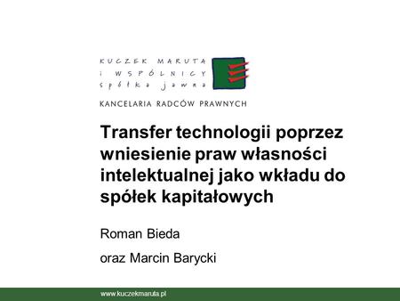 Transfer technologii poprzez wniesienie praw własności intelektualnej jako wkładu do spółek kapitałowych Roman Bieda oraz Marcin Barycki www.kuczekmaruta.pl.