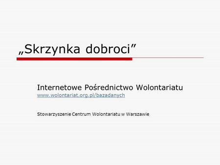 Skrzynka dobroci Internetowe Pośrednictwo Wolontariatu www.wolontariat.org.pl/bazadanych Stowarzyszenie Centrum Wolontariatu w Warszawie.