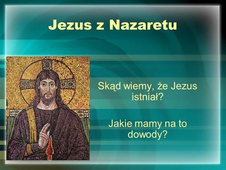 Skąd wiemy, że Jezus istniał? Jakie mamy na to dowody?
