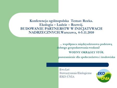 Konferencja ogólnopolska Temat: Rzeka. Ekologia – Ludzie – Rozwój. BUDOWANIE PARTNERSTW W INICJATYWACH NADRZECZNYCH.Warszawa, 4-5.11.2010... współpraca.