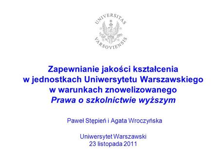 Zapewnianie jakości kształcenia w jednostkach Uniwersytetu Warszawskiego w warunkach znowelizowanego Prawa o szkolnictwie wyższym Paweł Stępień i.