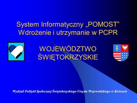 System Informatyczny „POMOST” Wdrożenie i utrzymanie w PCPR WOJEWÓDZTWO ŚWIĘTOKRZYSKIE                                          Wydział Polityki Społecznej.